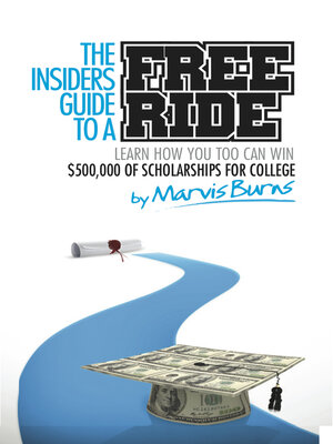 cover image of The Insiders Guide to a Free Ride: Learn How You Too Can Win $500,000 of Scholarships for College
